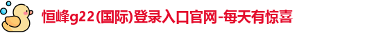 恒峰g22(国际)登录入口官网-每天有惊喜